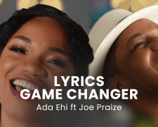 LYRICS GAME CHANGER : Ada Ehi ft Joe Praize