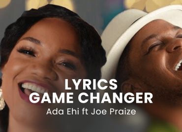 LYRICS GAME CHANGER : Ada Ehi ft Joe Praize
