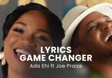 LYRICS GAME CHANGER : Ada Ehi ft Joe Praize