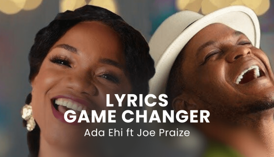 LYRICS GAME CHANGER : Ada Ehi ft Joe Praize