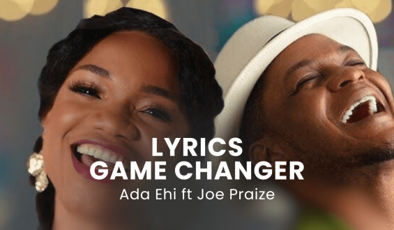 LYRICS GAME CHANGER : Ada Ehi ft Joe Praize