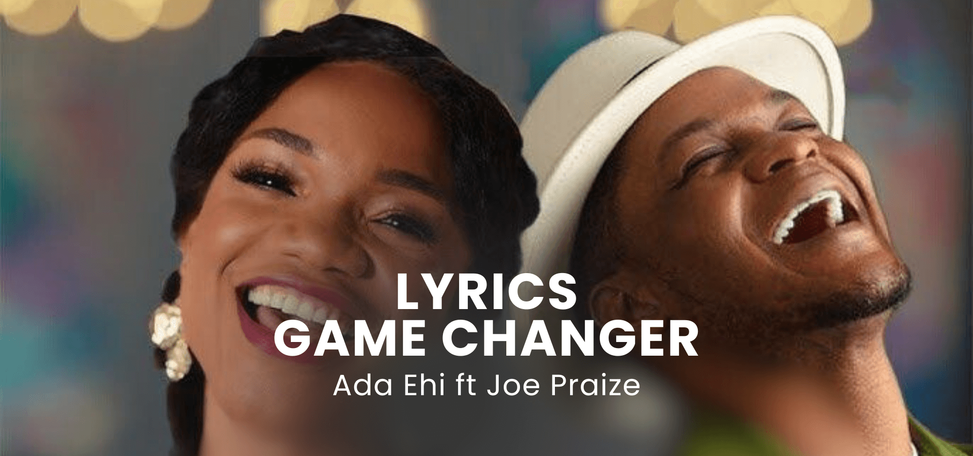 LYRICS GAME CHANGER : Ada Ehi ft Joe Praize